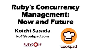 Ruby's Concurrency
Management:
Now and Future
Koichi Sasada
ko1@cookpad.com
 