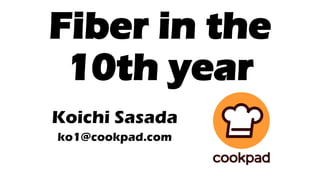 Fiber in the
10th year
Koichi Sasada
ko1@cookpad.com
 