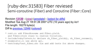 [ruby-dev:31583] Fiber reviesed
Semi-coroutine (Fiber) and Coroutine (Fiber::Core)
 