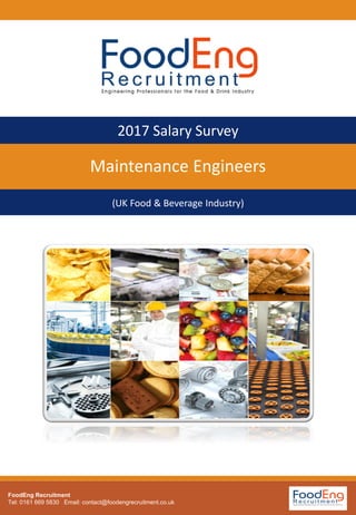 Maintenance Engineers
2017 Salary Survey
(UK Food & Beverage Industry)
FoodEng Recruitment
Tel: 0161 669 5830 Email: contact@foodengrecruitment.co.uk
 