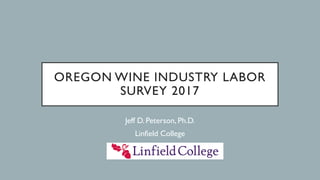 OREGON WINE INDUSTRY LABOR
SURVEY 2017
Jeff D. Peterson, Ph.D.
Linfield College
 
