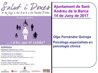 Ajuntament de Sant
Andreu de la Barca
14 de Juny de 2017
Olga Fernández Quiroga
Psicóloga especialista en
psicología clínica
 