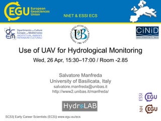 SC53| Early Career Scientists (ECS)| www.egu.eu/ecs
Use of UAV for Hydrological Monitoring
Wed, 26 Apr, 15:30–17:00 / Room -2.85
Salvatore Manfreda
University of Basilicata, Italy
salvatore.manfreda@unibas.it
http://www2.unibas.it/manfreda/
NhET & ESSI ECS
 