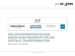 © Mediengruppe Pressedruck 2017
ZIELGRUPPENSPEZIFISCHER
KNOW-HOW-TRANSFER FÜR DIE
DIGITALE TRANSFORMATION
WALLDORF, 30. MAI 2017
 