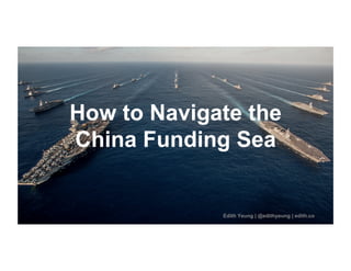 CONFIDENTIAL
/
/
Edith Yeung | @edithyeung | edith.co
How to Navigate the
China Funding Sea
 