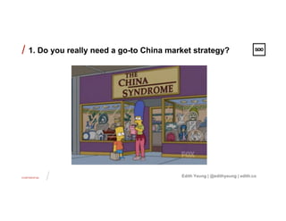CONFIDENTIAL
/
/ 1. Do you really need a go-to China market strategy?
Edith Yeung | @edithyeung | edith.co
 