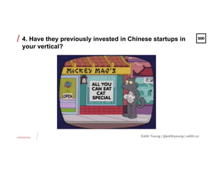 CONFIDENTIAL
/
/
Edith Yeung | @edithyeung | edith.co
4. Have they previously invested in Chinese startups in
your vertical?
 
