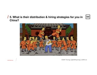 CONFIDENTIAL
/
/ 5. What is their distribution & hiring strategies for you in
China?
Edith Yeung | @edithyeung | edith.co
 