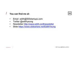 CONFIDENTIAL
/
/ You can find me at:
•  Email edith@500startups.com
•  Twitter @edithyeung
•  Newsletter http://www.edith.co/#newsletter
•  Slide https://www.slideshare.net/EdithYeung
Edith Yeung | @edithyeung | edith.co
 
