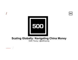 CONFIDENTIAL
/
/
Scaling Globally: Navigating China Money
Edith Yeung | @edithyeung
 