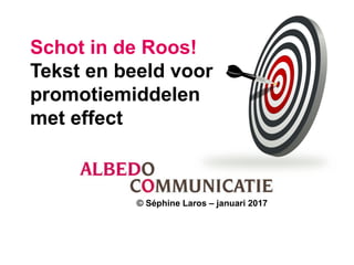 Schot in de Roos!
Tekst en beeld voor
promotiemiddelen
met effect
© Séphine Laros – januari 2017
 