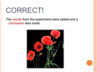 CORRECT!
The results from the experiment were stated and a
conclusion was made.
 