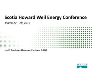 Scotia Howard Weil Energy Conference
March 27 – 28, 2017
Lee K. Boothby – Chairman, President & CEO
 