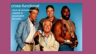 cross-functional
have all competencies
needed to
accomplish
the work
 