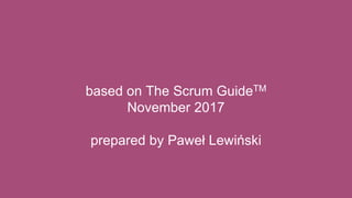 based on The Scrum GuideTM
November 2017
prepared by Paweł Lewiński
 