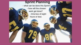 - what can be done this Sprint?
- how will the chosen
work get done?
- time-box of eight
hours or less
Sprint Planning
 