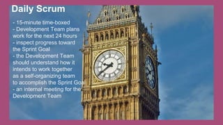 Daily Scrum
- 15-minute time-boxed
- Development Team plans
work for the next 24 hours
- inspect progress toward
the Sprint Goal
- the Development Team
should understand how it
intends to work together
as a self-organizing team
to accomplish the Sprint Goal
- an internal meeting for the
Development Team
 