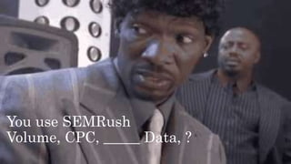 You use SEMRush
Volume, CPC, _____ Data, ?
 