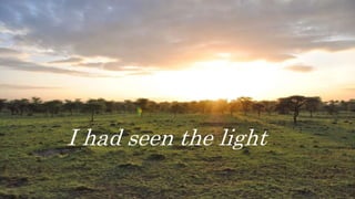 I had seen the light
 