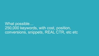 What possible…
250,000 keywords, with cost, position,
conversions, snippets, REAL CTR, etc etc
 