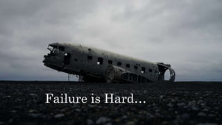 Failure is Hard…
 