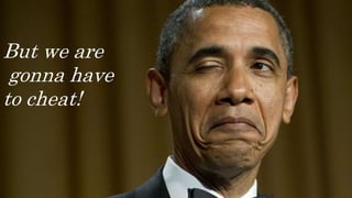 But we are
gonna have
to cheat!
 