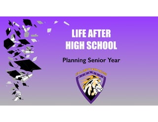 LIFE AFTER
HIGH SCHOOL
Planning Senior Year
 