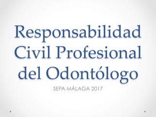 Responsabilidad
Civil Profesional
del Odontólogo	
SEPA MÁLAGA 2017
 