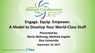 Engage. Equip. Empower.
A Model to Develop Your World-Class Staff
Presented by:
Marie Wehrung, Melinda English
Rice University
September 18, 2017
 