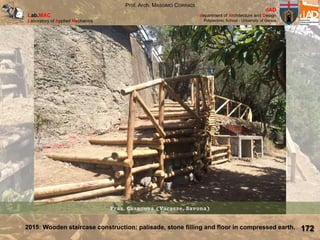 Lab.MAC
Laboratory of Applied Mechanics
dAD
department of Architecture and Design
Polytechnic School - University of Genoa
Prof. Arch. MASSIMO CORRADI
2015: Wooden staircase construction: palisade, stone filling and floor in compressed earth. 172
 