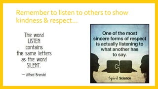 Remember to listen to others to show
kindness & respect…
 