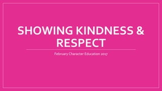 SHOWING KINDNESS &
RESPECT
February Character Education 2017
 