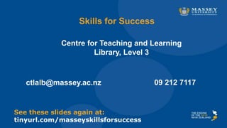 Skills for Success
Centre for Teaching and Learning
Library, Level 3
ctlalb@massey.ac.nz 09 212 7117
See these slides again at:
tinyurl.com/masseyskillsforsuccess
 