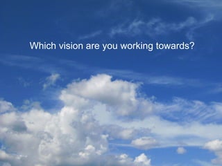 Visions
of the
future
bit.ly/28X5tq7
Which vision are you working towards?
 