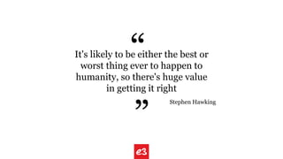It's likely to be either the best or
worst thing ever to happen to
humanity, so there's huge value
in getting it right
Stephen Hawking
“
“
 
