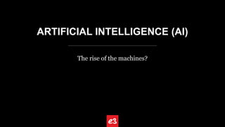 ARTIFICIAL INTELLIGENCE (AI)
The rise of the machines?
 