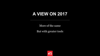 A VIEW ON 2017
More of the same
But with greater tools
 