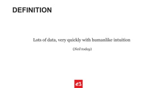 DEFINITION
Lots of data, very quickly with humanlike intuition
(Neil today)
 