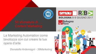 +
50 sfumature di …
Content Marketing
La Marketing Automation come
tavolozza con cui creare la tua
opera d’arte
Donatella Ardemagni - 39Marketing
 