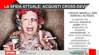 I VECCHI MODELLI NON
SONOALL'ALTEZZA.
Le aziende che
utilizzano metodi di
analisi che si
focalizzano sui
dispositivi
convenzionali, lo
fanno a loro rischio e
pericolo,
sottovalutando il
coinvolgimento dei
consumatori e
lasciandosi sfuggire la
possibilità di
ottimizzare gli
LA SFIDA ATTUALE: ACQUISTI CROSS-DEVICE
 