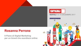 +
Rosanna Perrone
Il Piano di Digital Marketing
per un brand che esordisce online
 