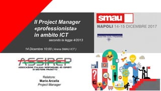 +
Il Project Manager
«professionista»
in ambito ICT
Relatore:
Mario Arcella
Project Manager
secondo la legge 4/2013
14 Dicembre 10:00 ( Arena SMAU ICT )
 