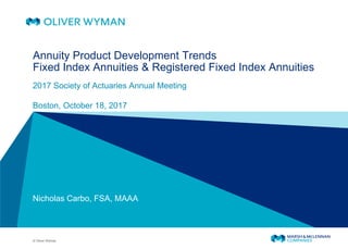 © Oliver Wyman
​Annuity Product Development Trends
​Fixed Index Annuities & Registered Fixed Index Annuities
2017 Society of Actuaries Annual Meeting
Boston, October 18, 2017
Nicholas Carbo, FSA, MAAA
 