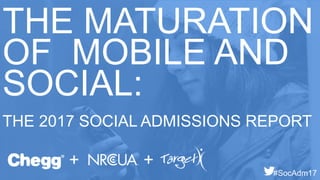 THE MATURATION
OF MOBILE AND
SOCIAL:
THE 2017 SOCIAL ADMISSIONS REPORT
+ +
#SocAdm17
 