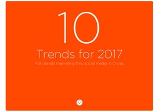 Trends for 2017
10For brands marketing thru social media in China.
 