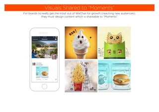 Visuals Shared to “Moments”
For brands to really get the most out of WeChat for growth (reaching new audiences),
they must design content which is shareable to “Moments”
 