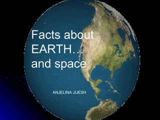 Facts about
EARTH…
and space
ANJELINA JIJESH
 