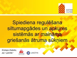 Kristaps Zadeiks,
AS “LAFIPA”
Spiediena regulēšana
siltumapgādes un apkures
sistēmās ar maināma
griešanās ātruma sūkņiem
 