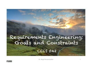 Requirements Engineering:
Goals and Constraints	
CECS 542
Dr.	Birgit	Penzenstadler	 1	
Photo	credit:	Paul	Morris,	Unsplash	
 