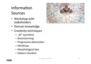 •  Workshop	with		
stakeholders	
•  Domain	knowledge	
•  Crea@vity	techniques	
–  „W“	ques@ons	
–  Brainstorming	
–  Progressive	abstrac@on	
–  Mindmap	
–  Morphological	box	
–  Osborn	checklist	
Dr.	Birgit	Penzenstadler	 20	
Informa@on		
Sources	
 